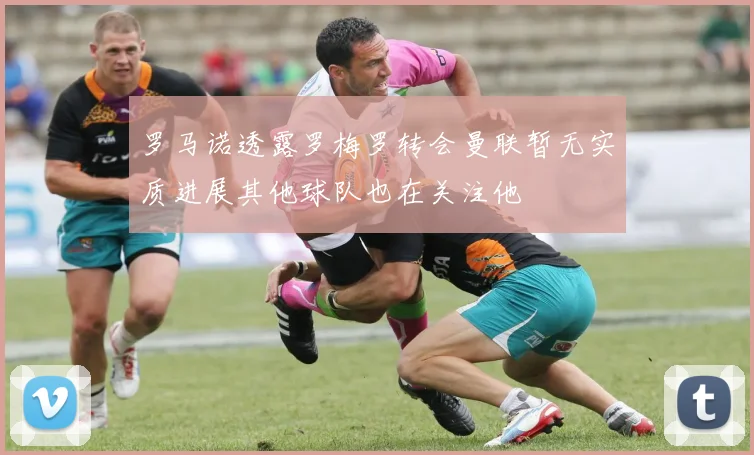 罗马诺透露罗梅罗转会曼联暂无实质进展其他球队也在关注他