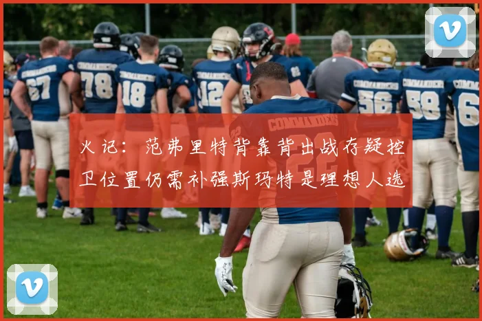 火记：范弗里特背靠背出战存疑控卫位置仍需补强斯玛特是理想人选