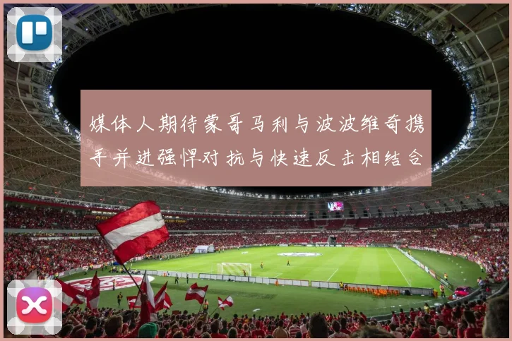媒体人期待蒙哥马利与波波维奇携手并进强悍对抗与快速反击相结合