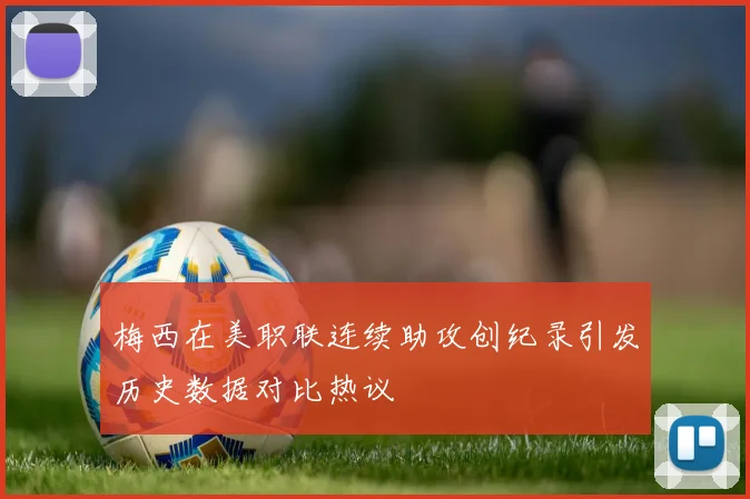 梅西在美职联连续助攻创纪录引发历史数据对比热议